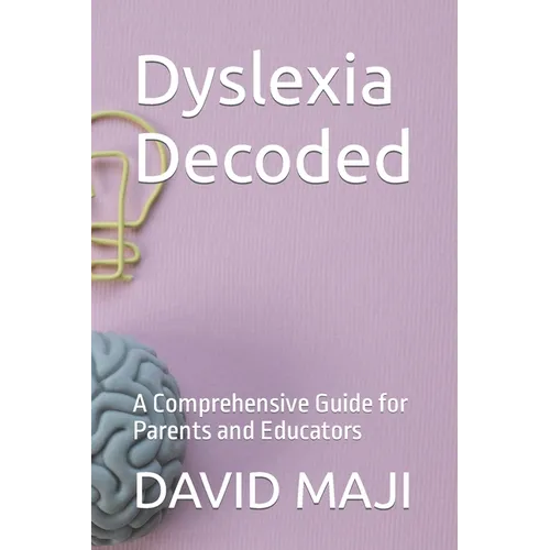 Dyslexia Decoded: A Comprehensive Guide for Parents and Educators