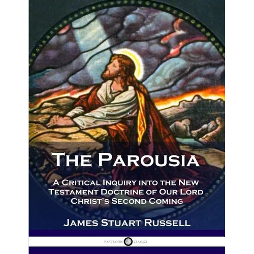 The Parousia: A Critical Inquiry into the New Testament Doctrine of Our Lord Christ's Second Coming