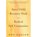 Inner Child Recovery Work with Radical Self Compassion: Self-Control Practices and Emotional Intelligence; From Conflict to Resolution for Better Rela