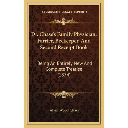 Dr. Chase's Family Physician, Farrier, Beekeeper, And Second Receipt Book: Being An Entirely New And Complete Treatise (1874)