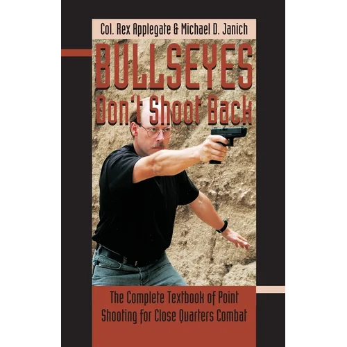 Bullseyes Don't Shoot Back: The Complete Textbook of Point Shooting for Close Quarters Combat