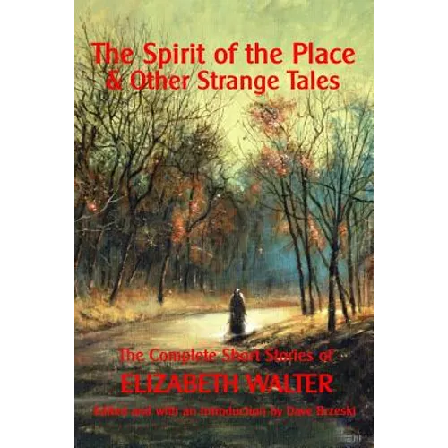 The Spirit of the Place And Other Strange Tales: The Complete Short Stories of Elizabeth Walter