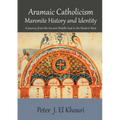 Aramaic Catholicism, Maronite History and Identity: A Journey from the Ancient Middle East to the Modern West