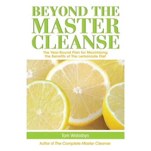 Beyond the Master Cleanse: The Year-Round Plan for Maximizing the Benefits of the Lemonade Diet
