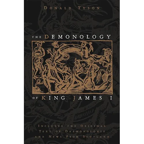 The Demonology of King James I: Includes the Original Text of Daemonologie and News from Scotland