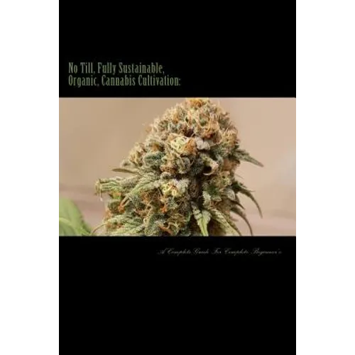 No Till, Fully Sustainable, Organic, Cannabis Cultivation: A Complete Guide For Complete Beginners!