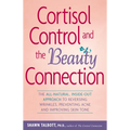 Cortisol Control and the Beauty Connection: The All-Natural, Inside-Out Approach to Reversing Wrinkles, Preventing Acne and Improving Skin Tone