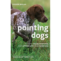Pointing Dogs: How to Train, Nurture, and Appreciate Your Bird Dog
