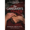 The Caregiver's Guide: Information For Those Caring For The Ill, Elderly or Dying