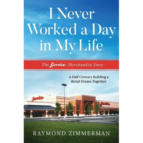 I Never Worked a Day in My Life: The Service Merchandise Story: A Half Century Building a Retail Dream Together
