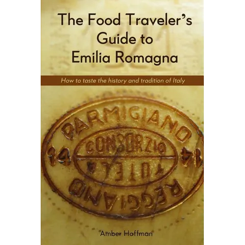 The Food Traveler's Guide to Emilia Romagna: Tasting the history and tradition of Italy