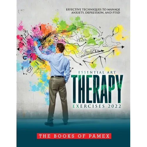 Essential Art Therapy Exercises 2022: Effective Techniques to Manage Anxiety, Depression, and Ptsd