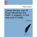 Caesar Borgia, Son of Pope Alexander the Sixth. a Tragedy, in Five Acts and in Verse.