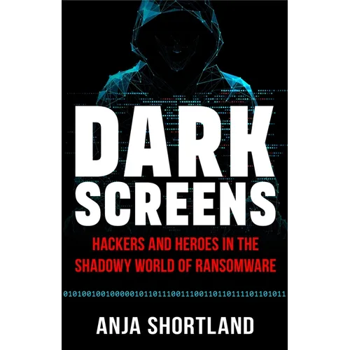Dark Screens: Hackers and Heroes in the Shadowy World of Ransomware