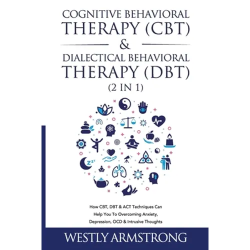 Cognitive Behavioral Therapy (CBT) & Dialectical Behavioral Therapy (DBT) (2 in 1): How CBT, DBT & ACT Techniques Can Help You To Overcoming Anxiety,