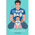You Will Rock as a Dad!: The Expert Guide to Potty Training and Everything New Fathers Need to Know