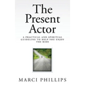 The Present Actor: A Practical and Spiritual Guideline to Help You Enjoy the Ride