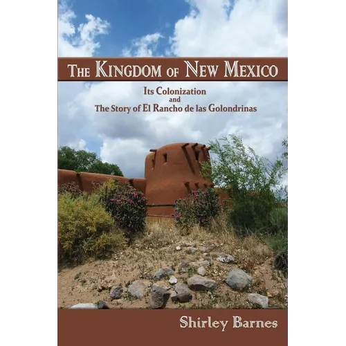 The Kingdom of New Mexico: Its Colonization and The Story of El Rancho de las Golondrinas