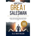 How to Be a Great Salesman: Proven Selling Psychology to Understand Buyers, Communicate Persuasively, Handle Objections, Build Trust, and Close More D