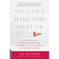You Can't Make This Stuff Up: The Complete Guide to Writing Creative Nonfiction -- From Memoir to Literary Journalism and Everything in Between
