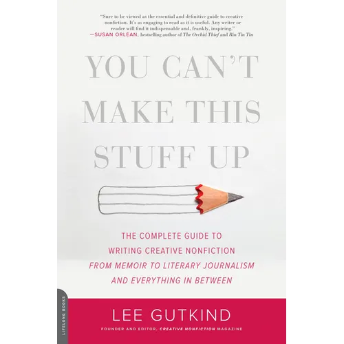 You Can't Make This Stuff Up: The Complete Guide to Writing Creative Nonfiction -- From Memoir to Literary Journalism and Everything in Between
