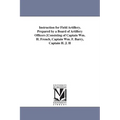 Instruction for Field Artillery. Prepared by a Board of Artillery Officers [Consisting of Captain Wm. H. French, Captain Wm. F. Barry, Captain H. J. H