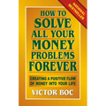 How to Solve All Your Money Problems Forever: Creating a Positive Flow of Money Into Your Life