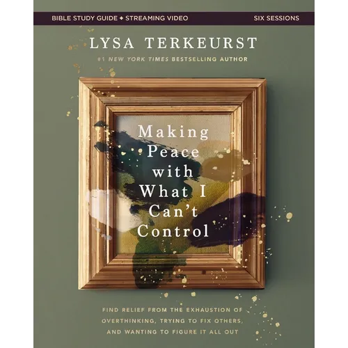Making Peace with What I Can't Control Bible Study Guide Plus Streaming Video: Find Relief from the Exhaustion of Overthinking, Trying to Fix Others,