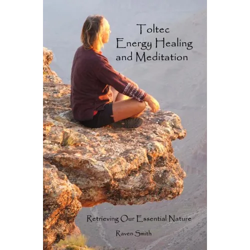 Toltec Energy Healing and Meditation: Retrieving Your Essential Nature