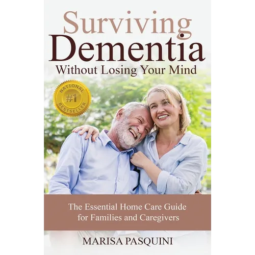 Surviving Dementia Without Losing Your Mind: The Essential Home Care Guide For Families and Caregivers