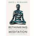 Rethinking Meditation: Buddhist Meditative Practice in Ancient and Modern Worlds