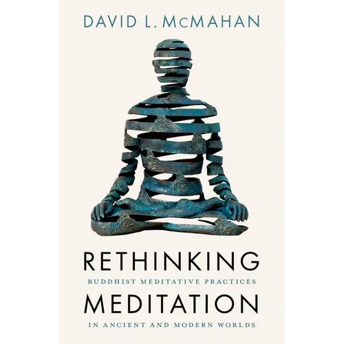 Rethinking Meditation: Buddhist Meditative Practice in Ancient and Modern Worlds