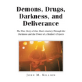 Demons, Drugs, Darkness, and Deliverance: The True Story of One Man's Journey Through the Darkness and the Power of a Mother's Prayers