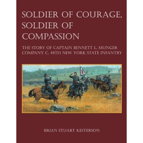 Soldier of Courage, Soldier of Compassion: The Story of Captain Bennett L. Munger Company C, 44th New York State Infantry