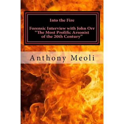 Into the Fire: Forensic Interview with John Orr, "The Most Prolific Arsonist of the 20th Century"
