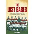 The Lost Babes: Manchester United and the Forgotten Victims of Munich