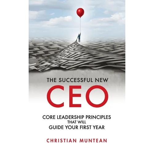 Successful New CEO: The Core Leadership Principles That Will Guide Your First Year