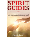 Spirit Guides: A Complete Guide to Communicating with Spirit Guides and Guardian Angels