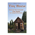 Tiny House: Build Your Own Sustainable Tiny Home for Living and Recreation: (Tiny Homes, Small Home, Tiny House Plans)