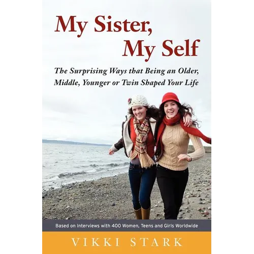 My Sister, My Self: The Surprising Ways That Being an Older, Middle, Younger or Twin Shaped Your Life