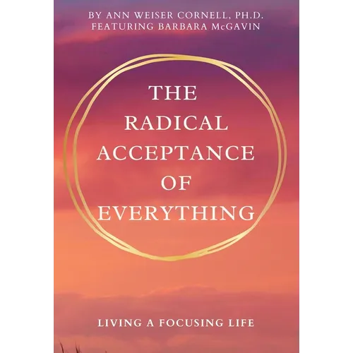 The Radical Acceptance of Everything: Living a Focusing Life