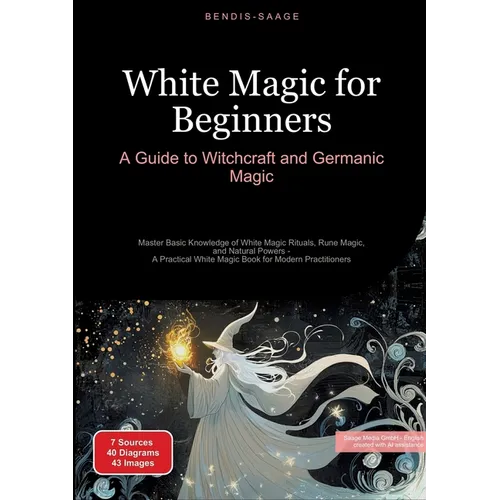 White Magic for Beginners: A Guide to Witchcraft and Germanic Magic: Master Basic Knowledge of White Magic Rituals, Rune Magic, and Natural Powers - A