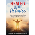 Healed By His Promise: One Family's Journey from Impossible to Glorious