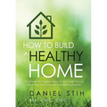 How to Build a Healthy Home: And Prevent the Negative Impacts on Your Health that Can Result from Poorly Executed Green Building Initiatives
