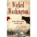 Wicked Washington: Mysteries, Murder & Mayhem in America's Capital