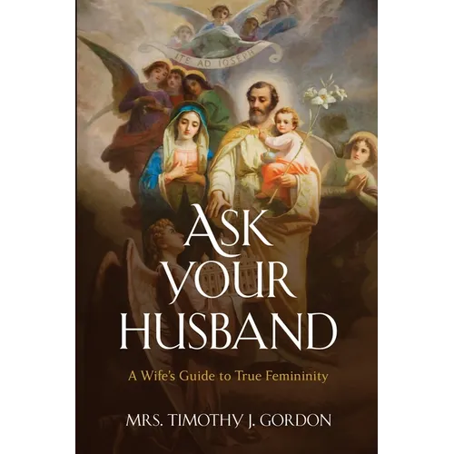 Ask Your Husband: A Wife's Guide to True Femininity