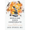 Medicine Goes Corporate: My Tale of Corruption, Injustice, and Greed