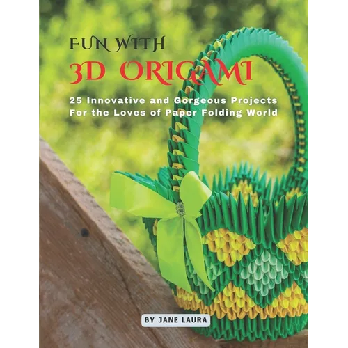Fun with 3D Origami Art: 25 Innovative and Gorgeous Projects for the Loves of Paper Folding World