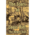 The Story of Louis Riel: The Rebel Chief