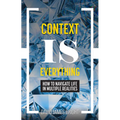 Context Is Everything: How to Navigate Life in Multiple Realities